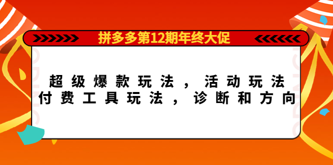 拼多多第12期年终大促：超级爆款玩法，活动玩法，付费工具玩法，诊断和方向网创吧-网创项目资源站-副业项目-创业项目-搞钱项目恒杨云站