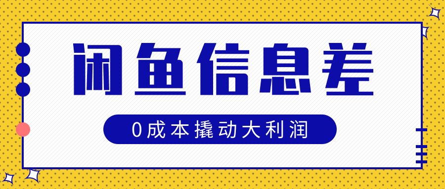 闲鱼信息差玩法思路,0成本撬动大利润网创吧-网创项目资源站-副业项目-创业项目-搞钱项目恒杨云站