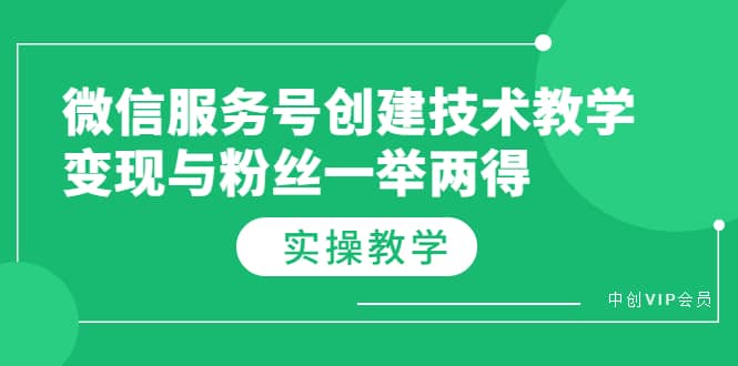 微信服务号创建技术教学，变现与粉丝一举两得（实操教程）网创吧-网创项目资源站-副业项目-创业项目-搞钱项目恒杨云站
