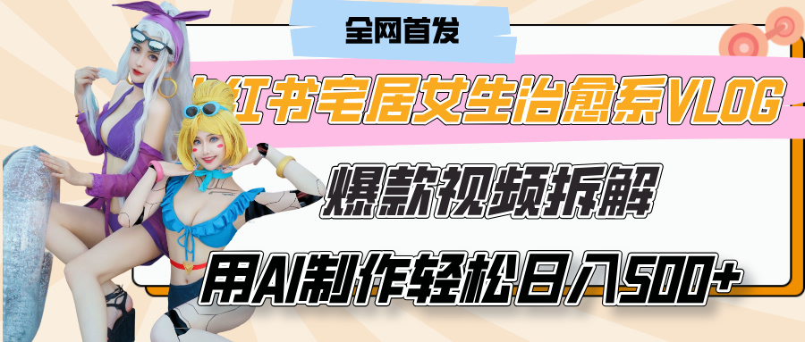 小红书宅居女生治愈系VLOG爆款视频拆解，用AI制作也能轻松日入500+，有手就行！网创吧-网创项目资源站-副业项目-创业项目-搞钱项目恒杨云站
