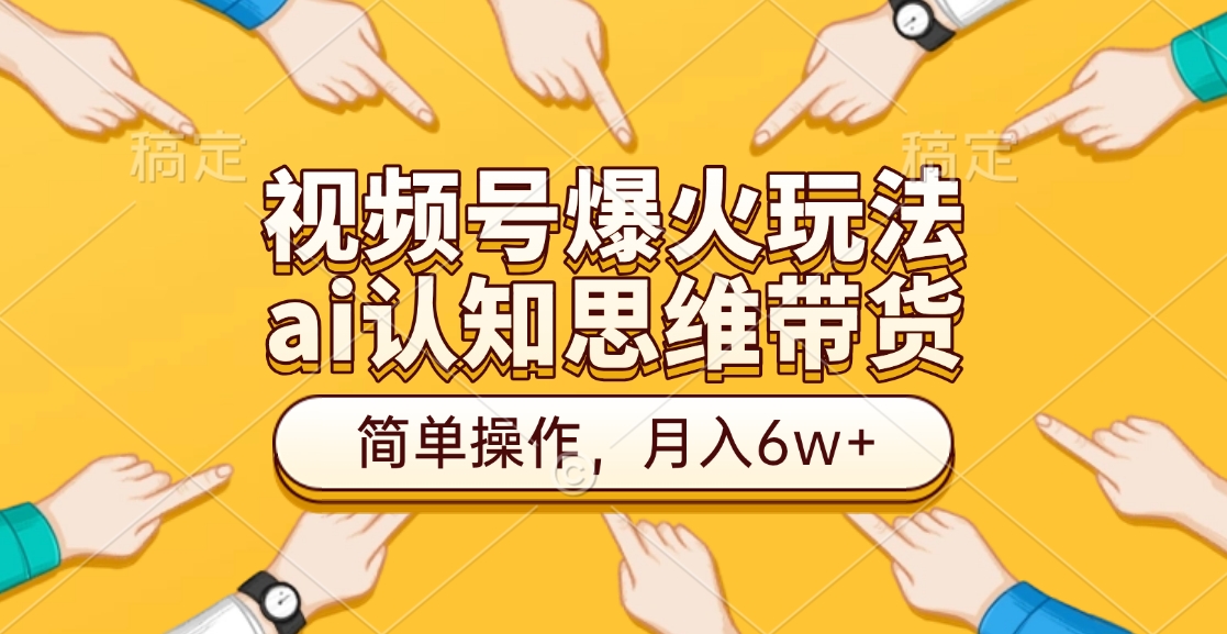 视频号爆火玩法，ai认知思维带货、简单操作，月入6w+网创吧-网创项目资源站-副业项目-创业项目-搞钱项目恒杨云站