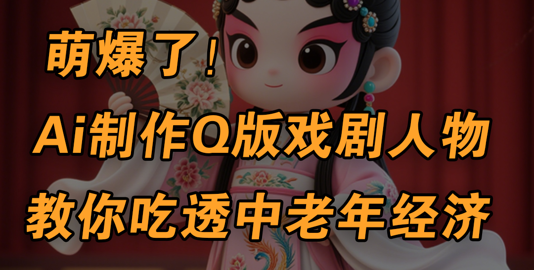用Ai制作Q版戏剧人物，手把手教你吃透中老年经济，5分钟一个成品，多渠道变现网创吧-网创项目资源站-副业项目-创业项目-搞钱项目恒杨云站