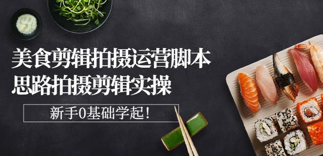 湘水·美食剪辑拍摄运营，脚本思路拍摄剪辑实操+基础知识网创吧-网创项目资源站-副业项目-创业项目-搞钱项目恒杨云站