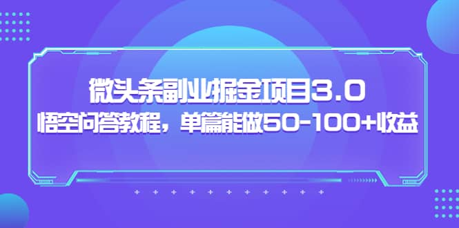 微头条副业掘金项目3.0+悟空问答教程，单篇能做50-100+收益网创吧-网创项目资源站-副业项目-创业项目-搞钱项目恒杨云站