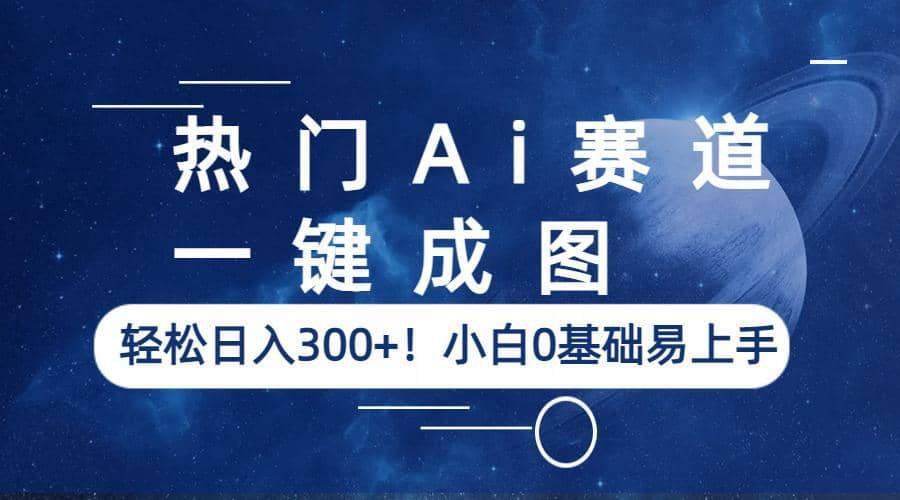 热门Ai赛道，一键成图，轻松日入300+！小白0基础易上手网创吧-网创项目资源站-副业项目-创业项目-搞钱项目恒杨云站