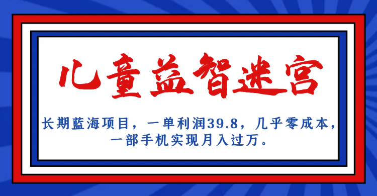 长期蓝海项目 儿童益智迷宫 一单利润39.8 几乎零成本 一部手机实现月入过万网创吧-网创项目资源站-副业项目-创业项目-搞钱项目恒杨云站