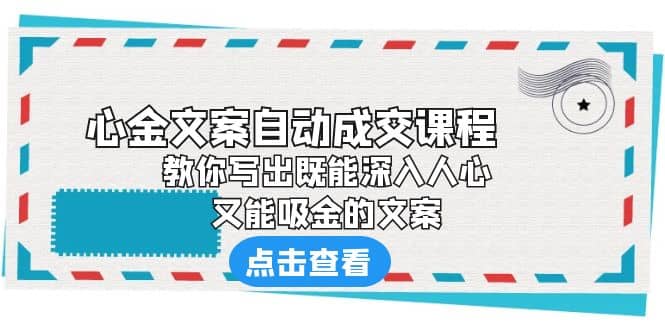 《心金文案自动成交课程》 教你写出既能深入人心、又能吸金的文案网创吧-网创项目资源站-副业项目-创业项目-搞钱项目恒杨云站