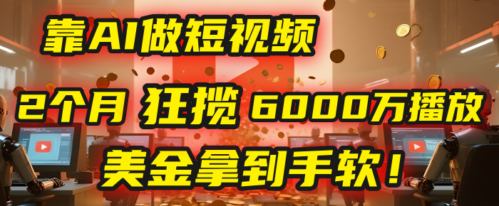 4000小时播放才能赚钱？别傻了！他靠AI做短视频，2个月狂揽6000万播放，美金拿到手软！网创吧-网创项目资源站-副业项目-创业项目-搞钱项目恒杨云站