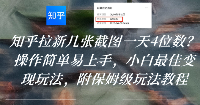 知乎拉新几张截图一天4位数？操作简单易上手，小白最佳变现玩法，附保姆级玩法教程网创吧-网创项目资源站-副业项目-创业项目-搞钱项目恒杨云站