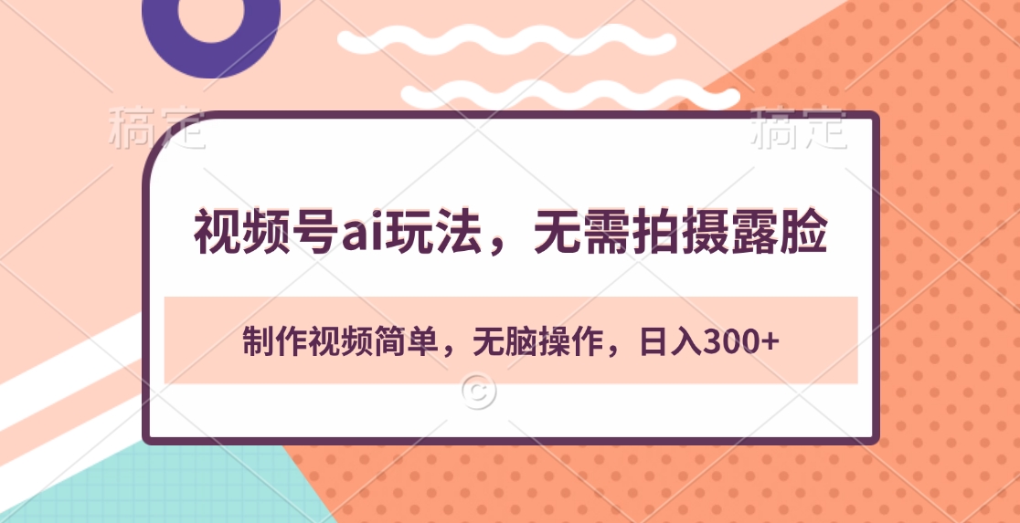 视频号ai玩法，无需拍摄露脸，制作视频简单，无脑操作，日入300+网创吧-网创项目资源站-副业项目-创业项目-搞钱项目恒杨云站