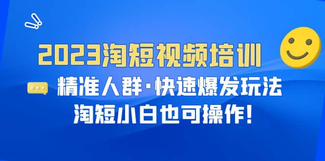 2023淘短视频培训：精准人群·快速爆发玩法，淘短小白也可操作网创吧-网创项目资源站-副业项目-创业项目-搞钱项目恒杨云站