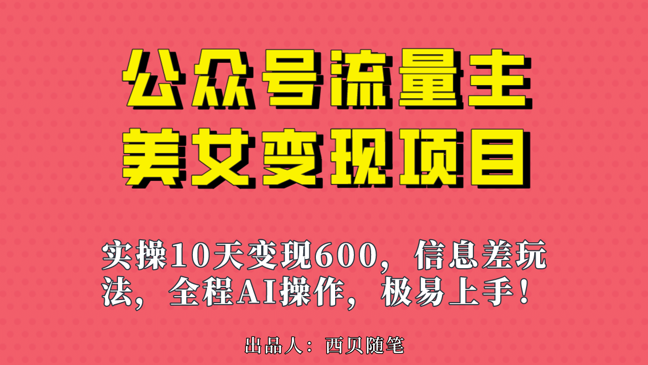 公众号流量主美女变现项目，实操10天变现600+，一个小副业利用AI无脑搬网创吧-网创项目资源站-副业项目-创业项目-搞钱项目恒杨云站