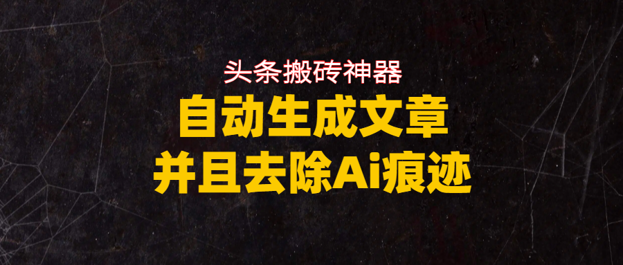 头条搬砖利器，自动生成文章并且去除AI痕迹网创吧-网创项目资源站-副业项目-创业项目-搞钱项目恒杨云站
