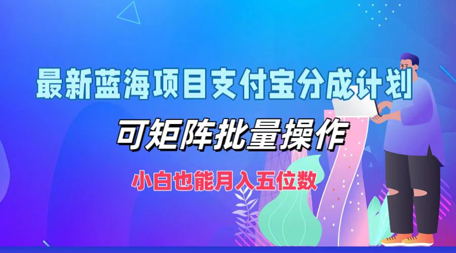最新蓝海项目支付宝分成计划，小白也能月入五位数，可矩阵批量操作网创吧-网创项目资源站-副业项目-创业项目-搞钱项目恒杨云站
