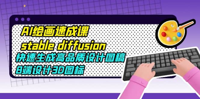 AI绘画速成课stable diffusion，快速生成高品质设计图稿、B端设计3D图标网创吧-网创项目资源站-副业项目-创业项目-搞钱项目恒杨云站