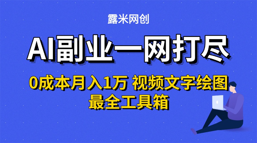 AI副业一网打尽0投入月入1万＋视频文字绘图最全工具箱网创吧-网创项目资源站-副业项目-创业项目-搞钱项目恒杨云站