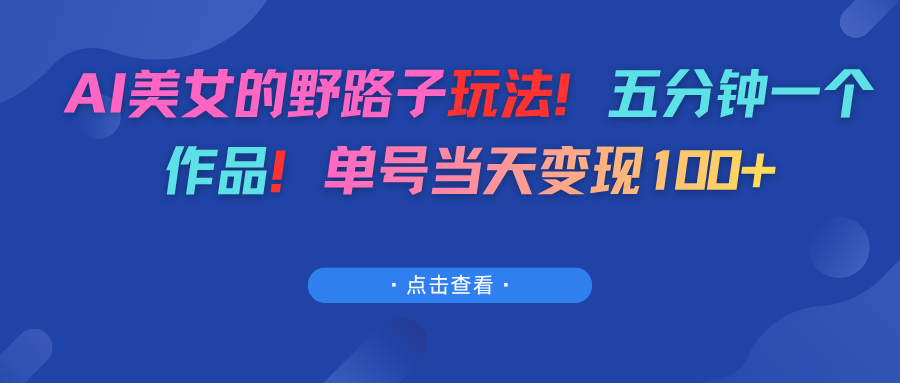 AI美女的野路子玩法！五分钟一个作品！单号当天变现100+网创吧-网创项目资源站-副业项目-创业项目-搞钱项目恒杨云站