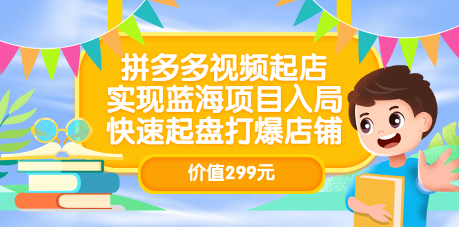 拼多多视频起店，实现蓝海项目入局，快速起盘打爆店铺（价值299元）网创吧-网创项目资源站-副业项目-创业项目-搞钱项目恒杨云站