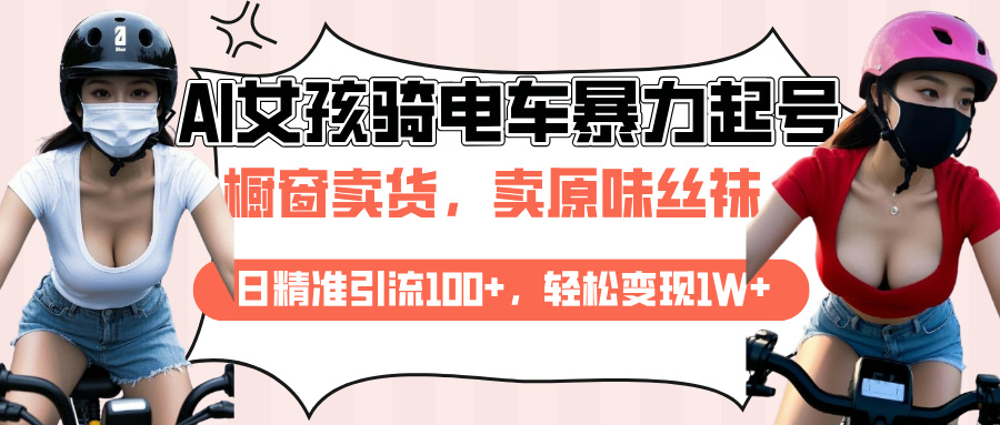 AI起号美女骑电车爆火视频，日引流精准100+，月变现轻松破万！网创吧-网创项目资源站-副业项目-创业项目-搞钱项目恒杨云站