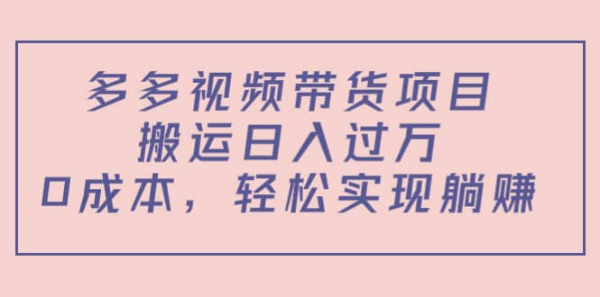 多多视频带货项目（教程+软件）网创吧-网创项目资源站-副业项目-创业项目-搞钱项目恒杨云站