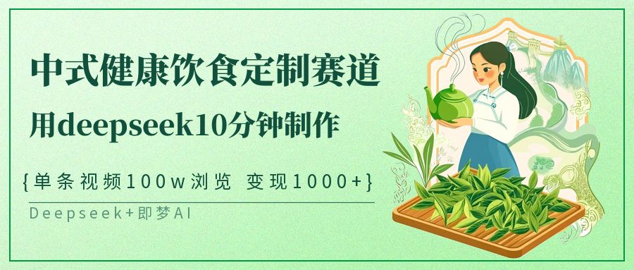 爆火中式健康饮食定制赛道，用deepseek10分钟制作单条视频100w浏览变现1000+网创吧-网创项目资源站-副业项目-创业项目-搞钱项目恒杨云站