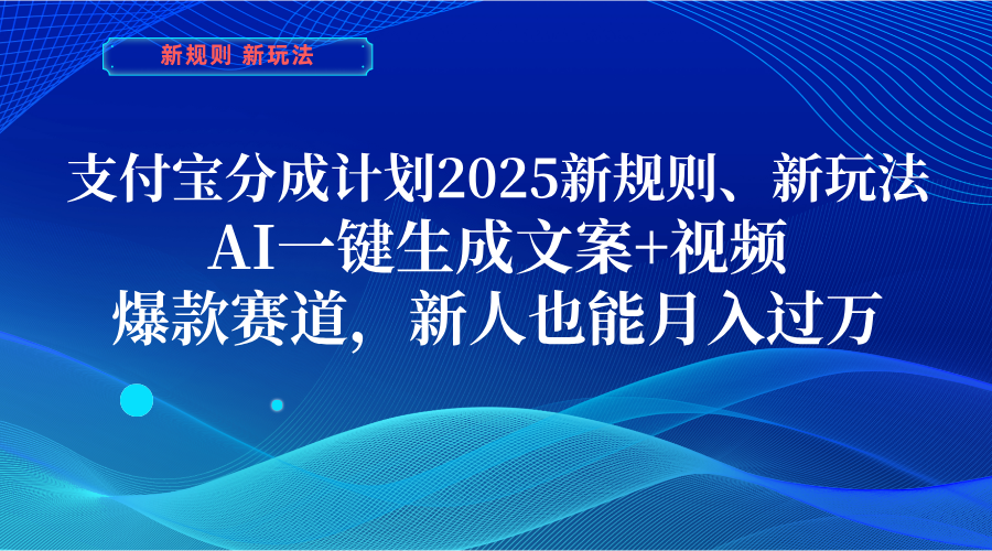 支付宝分成计划  2025新规则、新玩法，AI一键生成文案+视频，爆款赛道，新人也能月入过万网创吧-网创项目资源站-副业项目-创业项目-搞钱项目恒杨云站
