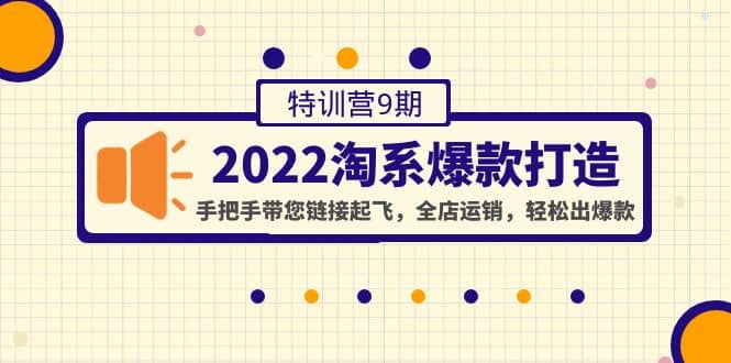 2022淘系爆款打造特训营9期：手把手带您链接起飞，全店运销，轻松出爆款网创吧-网创项目资源站-副业项目-创业项目-搞钱项目恒杨云站