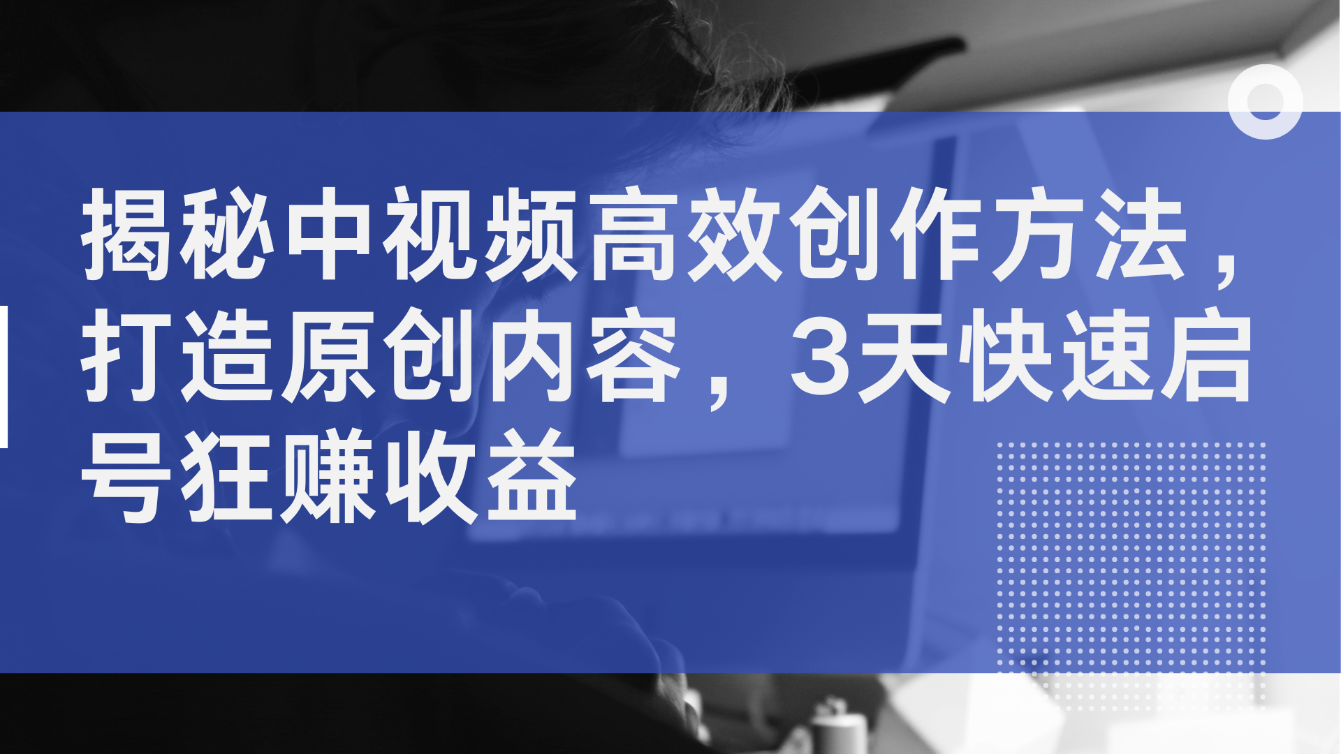 揭秘中视频高效创作方法，打造原创内容，3天快速启号狂赚收益网创吧-网创项目资源站-副业项目-创业项目-搞钱项目恒杨云站