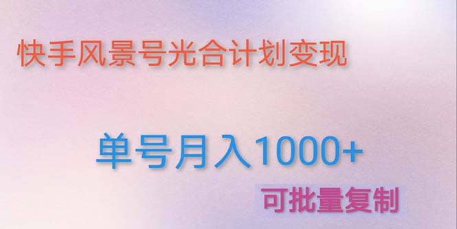 利用快手风景号 通过光合计划（附详细教程及制作软件）网创吧-网创项目资源站-副业项目-创业项目-搞钱项目恒杨云站