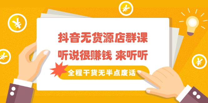 《抖音无货源店群课》听说很赚钱 来听听，全程干货无半点废话网创吧-网创项目资源站-副业项目-创业项目-搞钱项目恒杨云站
