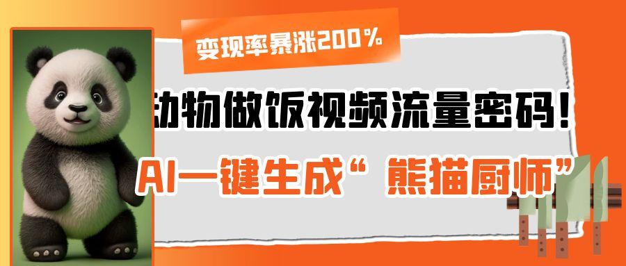 动物做饭视频流量密码！AI一键生成“熊猫厨师”，变现率暴涨200%网创吧-网创项目资源站-副业项目-创业项目-搞钱项目恒杨云站