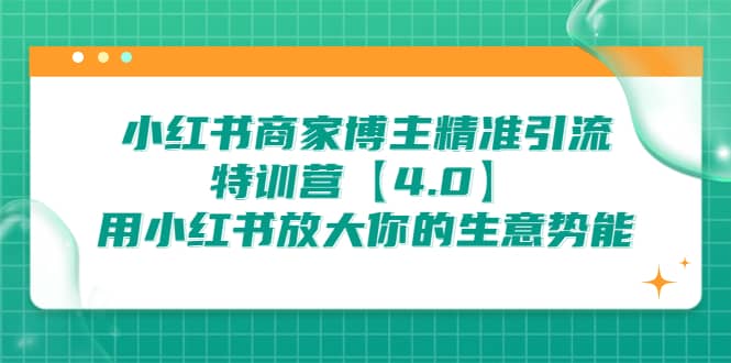 小红书商家 博主精准引流特训营【4.0】用小红书放大你的生意势能网创吧-网创项目资源站-副业项目-创业项目-搞钱项目恒杨云站
