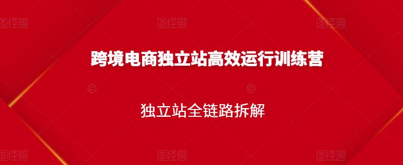 跨境电商独立站高效运行训练营，独立站全链路拆解网创吧-网创项目资源站-副业项目-创业项目-搞钱项目恒杨云站