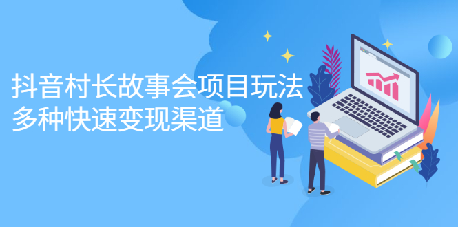 抖音村长故事会项目玩法，多种快速变现渠道【视频课程】网创吧-网创项目资源站-副业项目-创业项目-搞钱项目恒杨云站