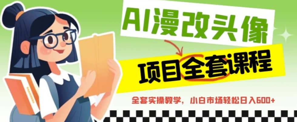 AI漫改头像全套课程，实操变现，小白轻轻松松日入600+网创吧-网创项目资源站-副业项目-创业项目-搞钱项目恒杨云站