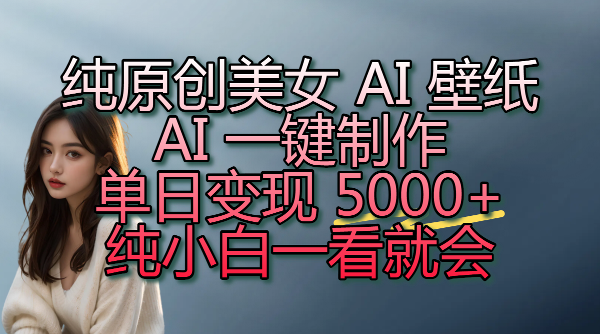 纯原创美女 AI 壁纸玩法，AI 一键制作，单日变现 5000+，纯小白一看就会网创吧-网创项目资源站-副业项目-创业项目-搞钱项目恒杨云站