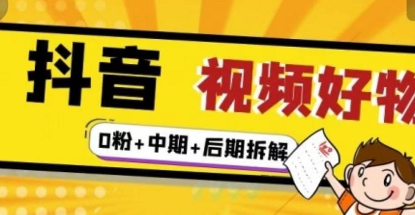 抖音视频好物分享实操课程（0粉+拆解+中期+后期）网创吧-网创项目资源站-副业项目-创业项目-搞钱项目恒杨云站