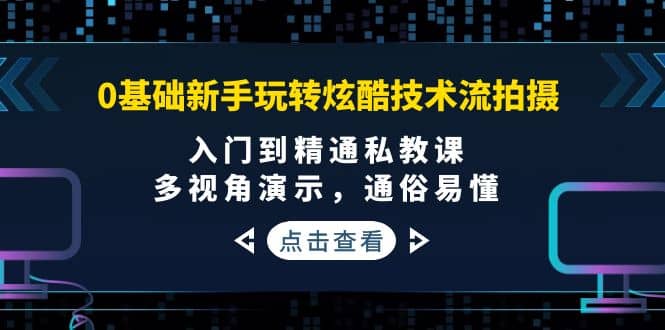 0基础新手玩转炫酷技术流拍摄：入门到精通私教课，多视角演示，通俗易懂网创吧-网创项目资源站-副业项目-创业项目-搞钱项目恒杨云站
