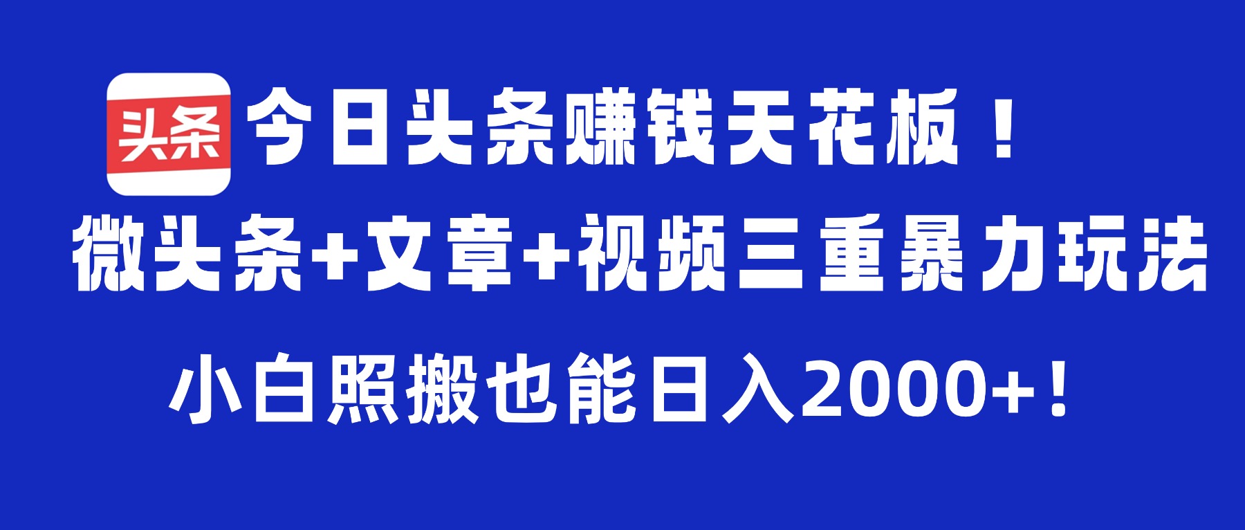 今日头条赚钱天花板！微头条+文章+视频三重暴力玩法，小白照搬也能日入2000+网创吧-网创项目资源站-副业项目-创业项目-搞钱项目恒杨云站