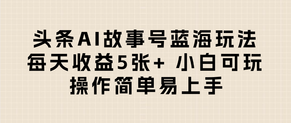 头条AI故事号蓝海玩法 每天收益5张+ 小白可玩 操作简单易上手网创吧-网创项目资源站-副业项目-创业项目-搞钱项目恒杨云站