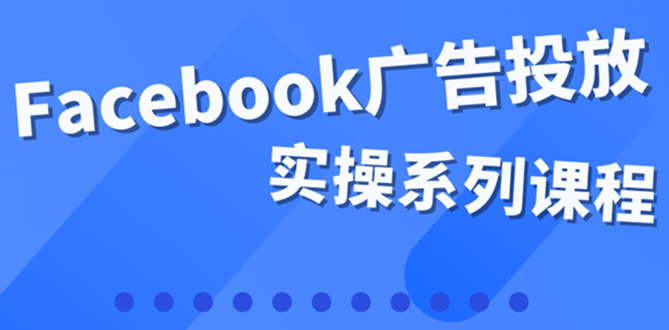 百万级广告操盘手带你玩Facebook全系列投放：运营和广告优化技能实操网创吧-网创项目资源站-副业项目-创业项目-搞钱项目恒杨云站