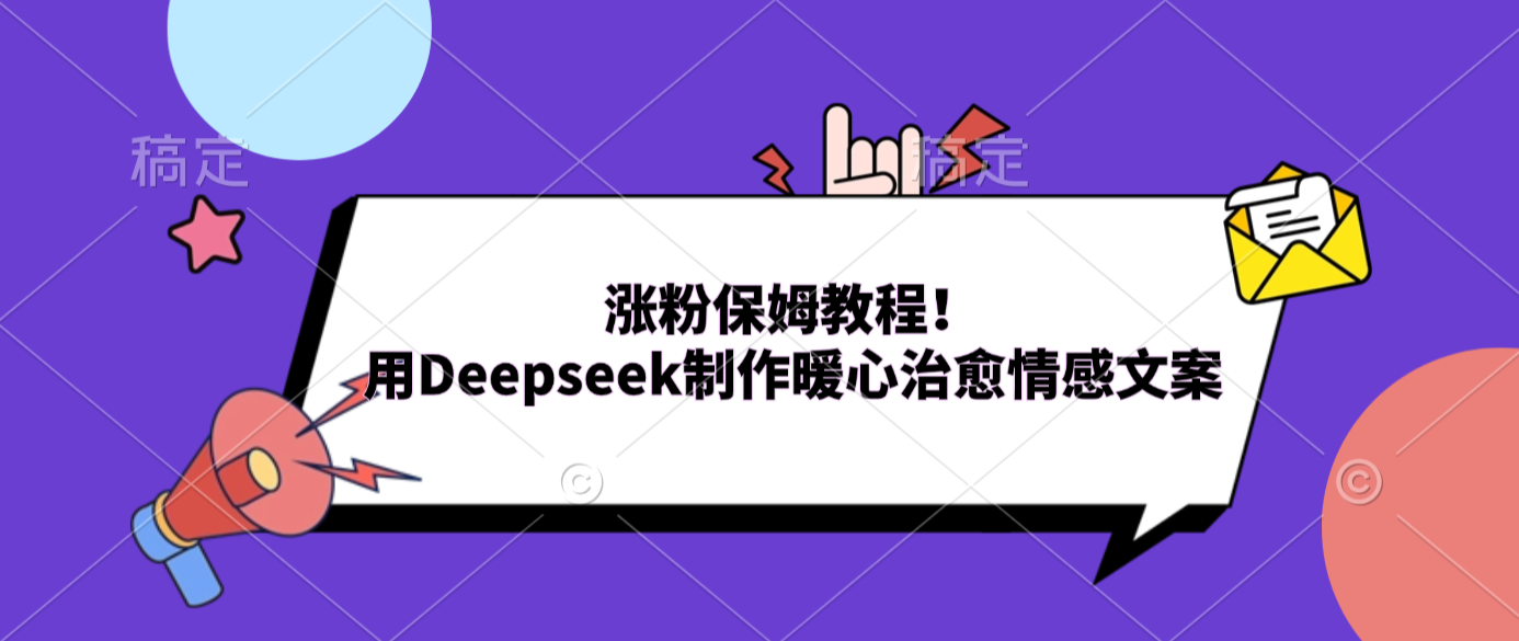 涨粉保姆教程！用Deepseek制作暖心治愈情感文案网创吧-网创项目资源站-副业项目-创业项目-搞钱项目恒杨云站