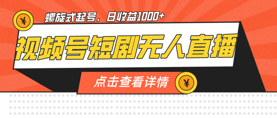 视频号短剧无人直播，螺旋起号，单号日收益1000+网创吧-网创项目资源站-副业项目-创业项目-搞钱项目恒杨云站