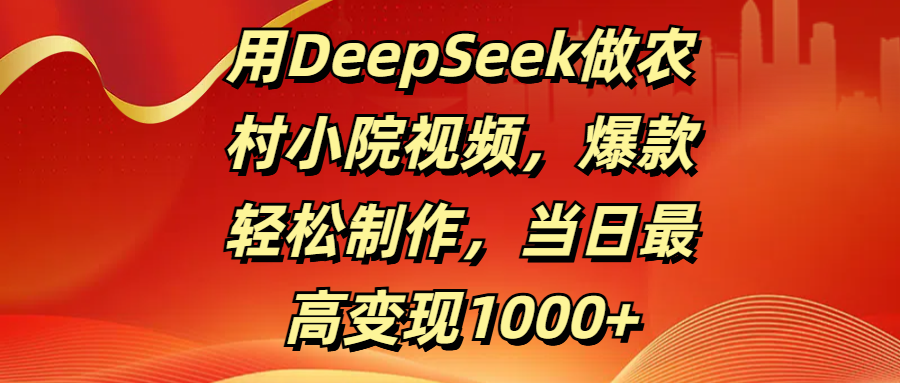 用DeepSeek做农村小院视频，爆款轻松制作，当日最高变现1000+网创吧-网创项目资源站-副业项目-创业项目-搞钱项目恒杨云站