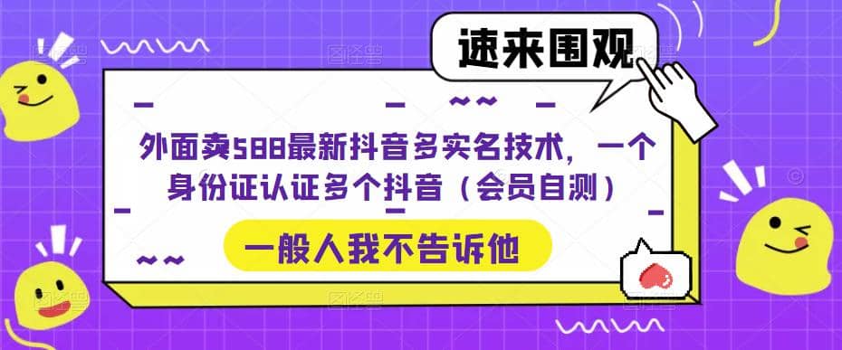外面卖588最新抖音多实名技术，一个身份证认证多个抖音（会员自测）网创吧-网创项目资源站-副业项目-创业项目-搞钱项目恒杨云站