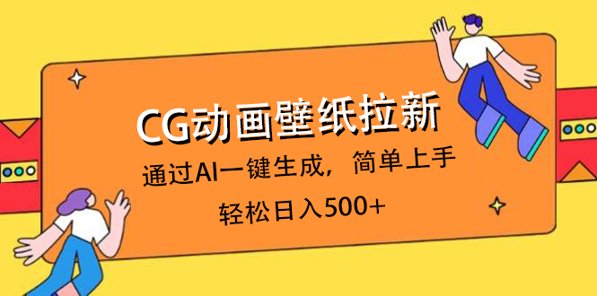 CG动画壁纸拉新，通过AI一键生成，简单上手，轻松日入500+网创吧-网创项目资源站-副业项目-创业项目-搞钱项目恒杨云站