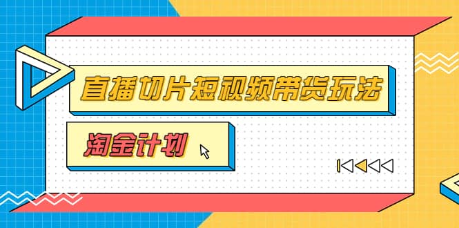 淘金之路第十期实战训练营【直播切片】，小杨哥直播切片短视频带货玩法网创吧-网创项目资源站-副业项目-创业项目-搞钱项目恒杨云站