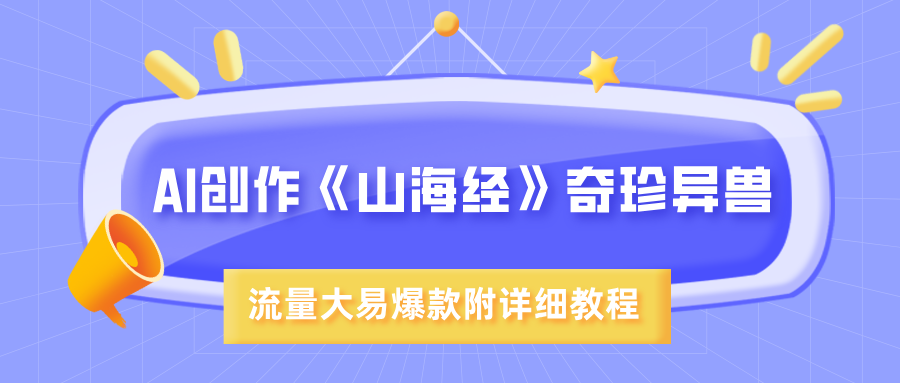 AI创作《山海经》奇珍异兽，超现实画风，流量大易爆款，附详细教程网创吧-网创项目资源站-副业项目-创业项目-搞钱项目恒杨云站
