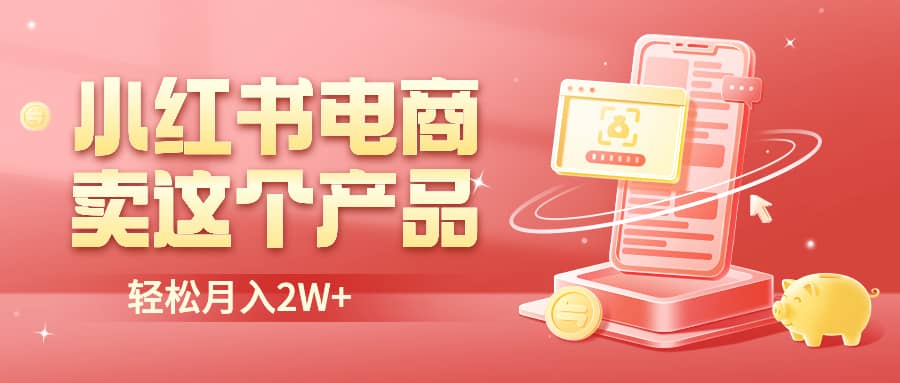小红书无货源电商0门槛开店，卖这个品轻松实现月入2W网创吧-网创项目资源站-副业项目-创业项目-搞钱项目恒杨云站