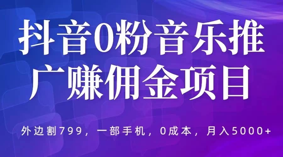 抖音0粉音乐推广赚佣金项目,外边割799,一部手机0成本就可操作,月入5000+网创吧-网创项目资源站-副业项目-创业项目-搞钱项目恒杨云站
